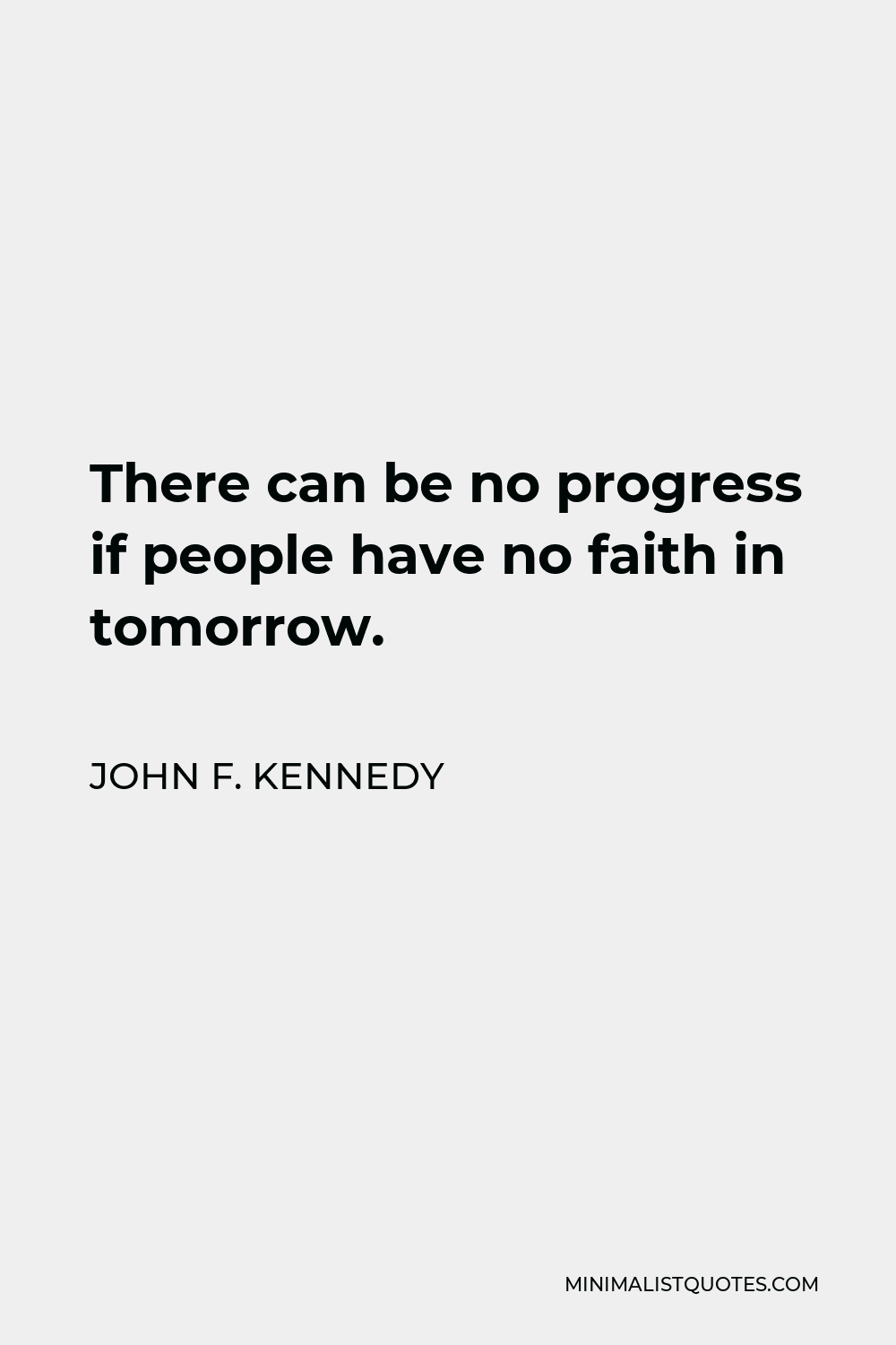 John F. Kennedy Quote - There can be no progress if people have no faith in tomorrow.