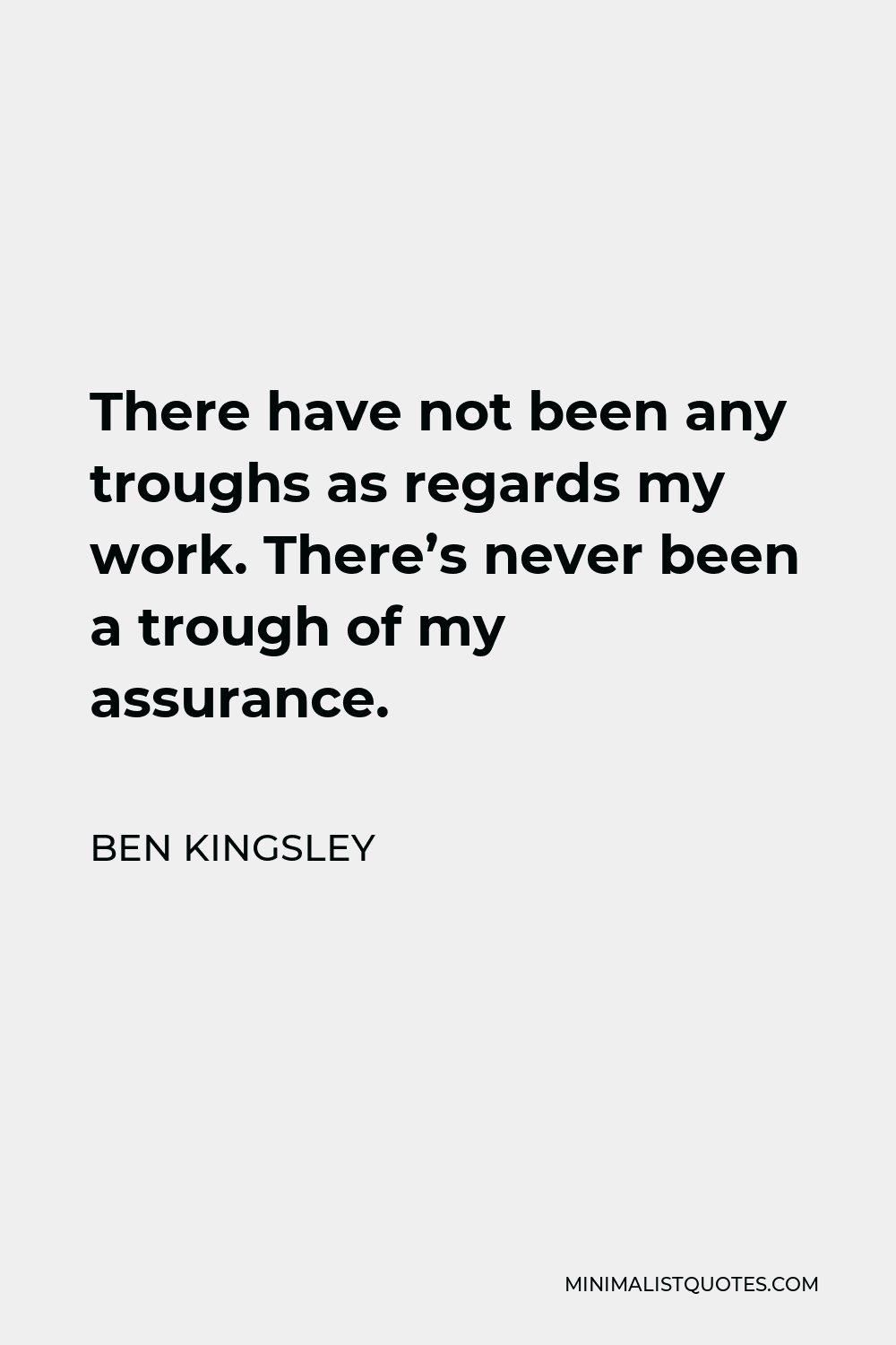 Ben Kingsley Quote - There have not been any troughs as regards my work. There’s never been a trough of my assurance.