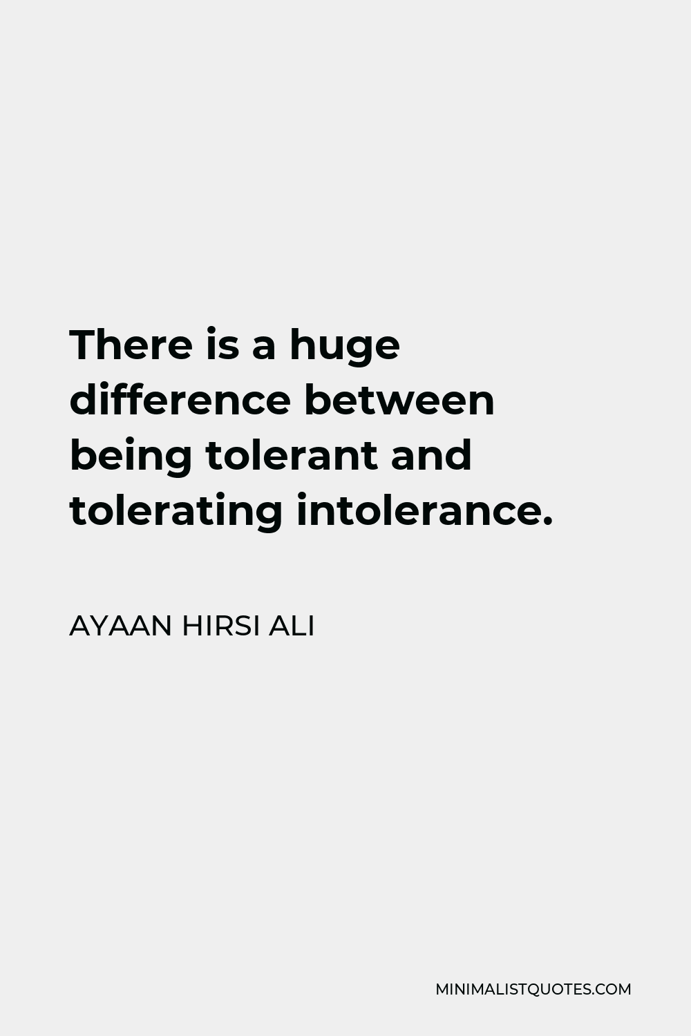 Ayaan Hirsi Ali Quote - There is a huge difference between being tolerant and tolerating intolerance.