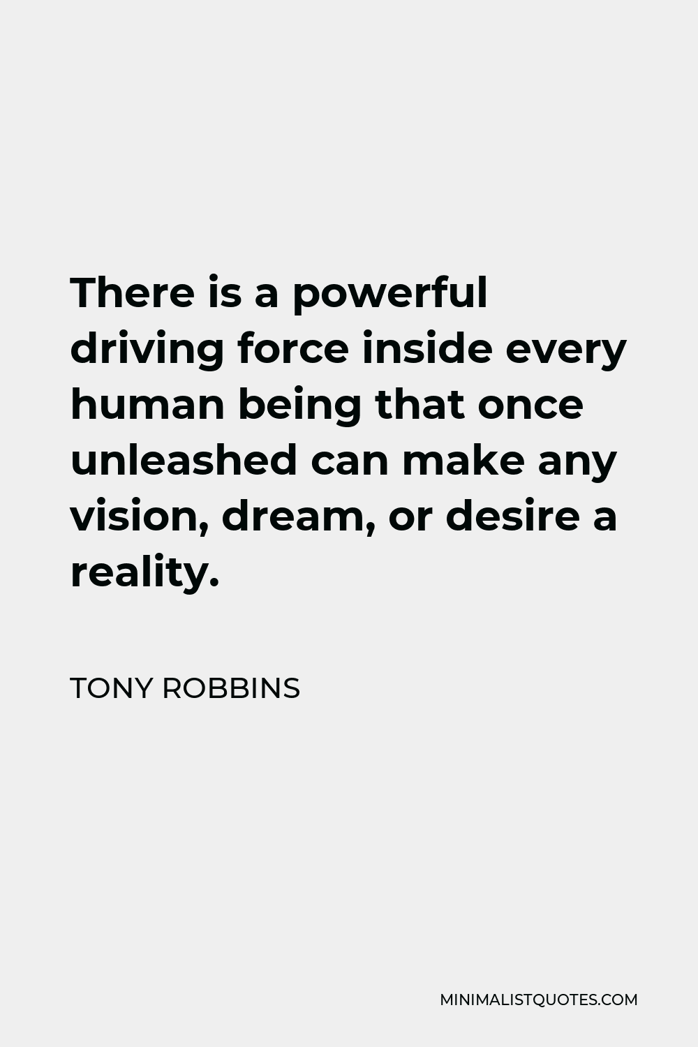 Tony Robbins Quote - There is a powerful driving force inside every human being that once unleashed can make any vision, dream, or desire a reality.