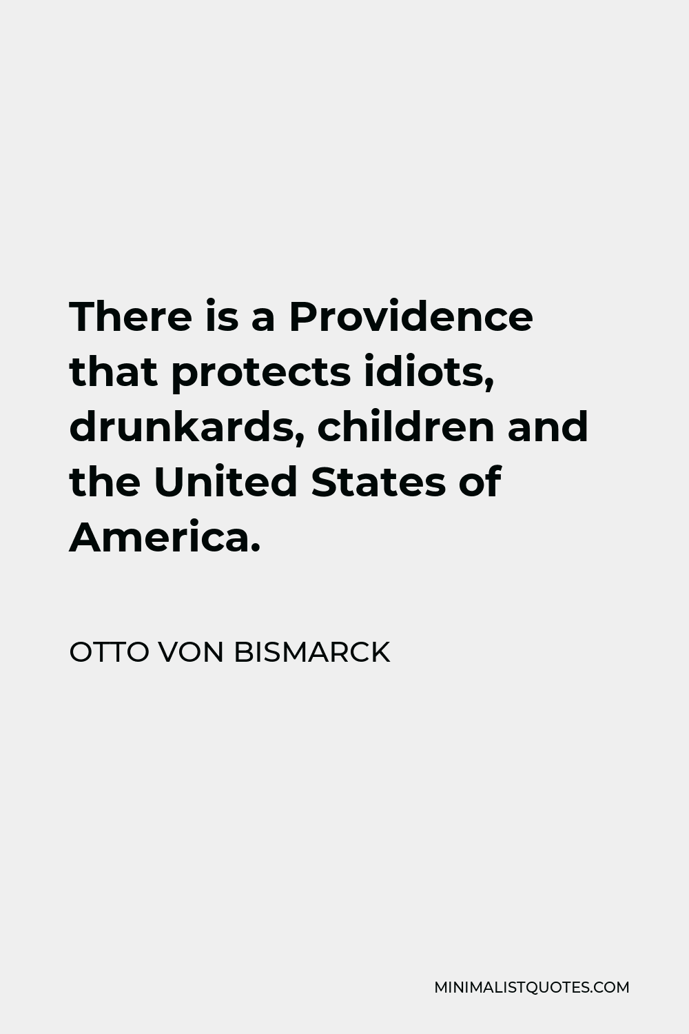 Otto von Bismarck Quote - There is a Providence that protects idiots, drunkards, children and the United States of America.