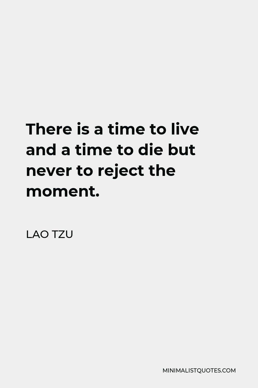 Lao Tzu Quote - There is a time to live and a time to die but never to reject the moment.