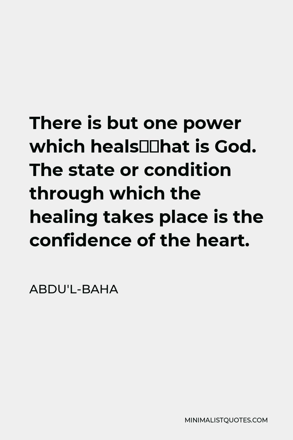 Abdu'l-Baha Quote - There is but one power which heals—that is God. The state or condition through which the healing takes place is the confidence of the heart.