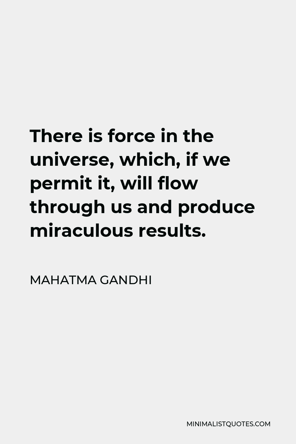Mahatma Gandhi Quote - There is force in the universe, which, if we permit it, will flow through us and produce miraculous results.