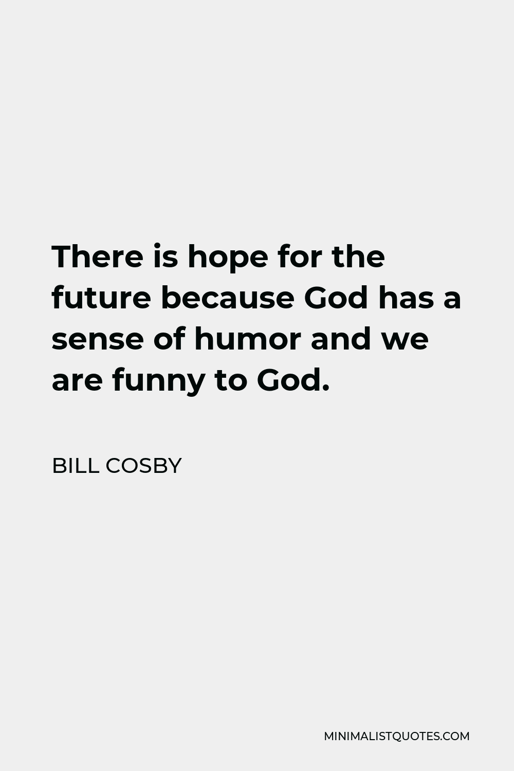 Bill Cosby Quote - There is hope for the future because God has a sense of humor and we are funny to God.
