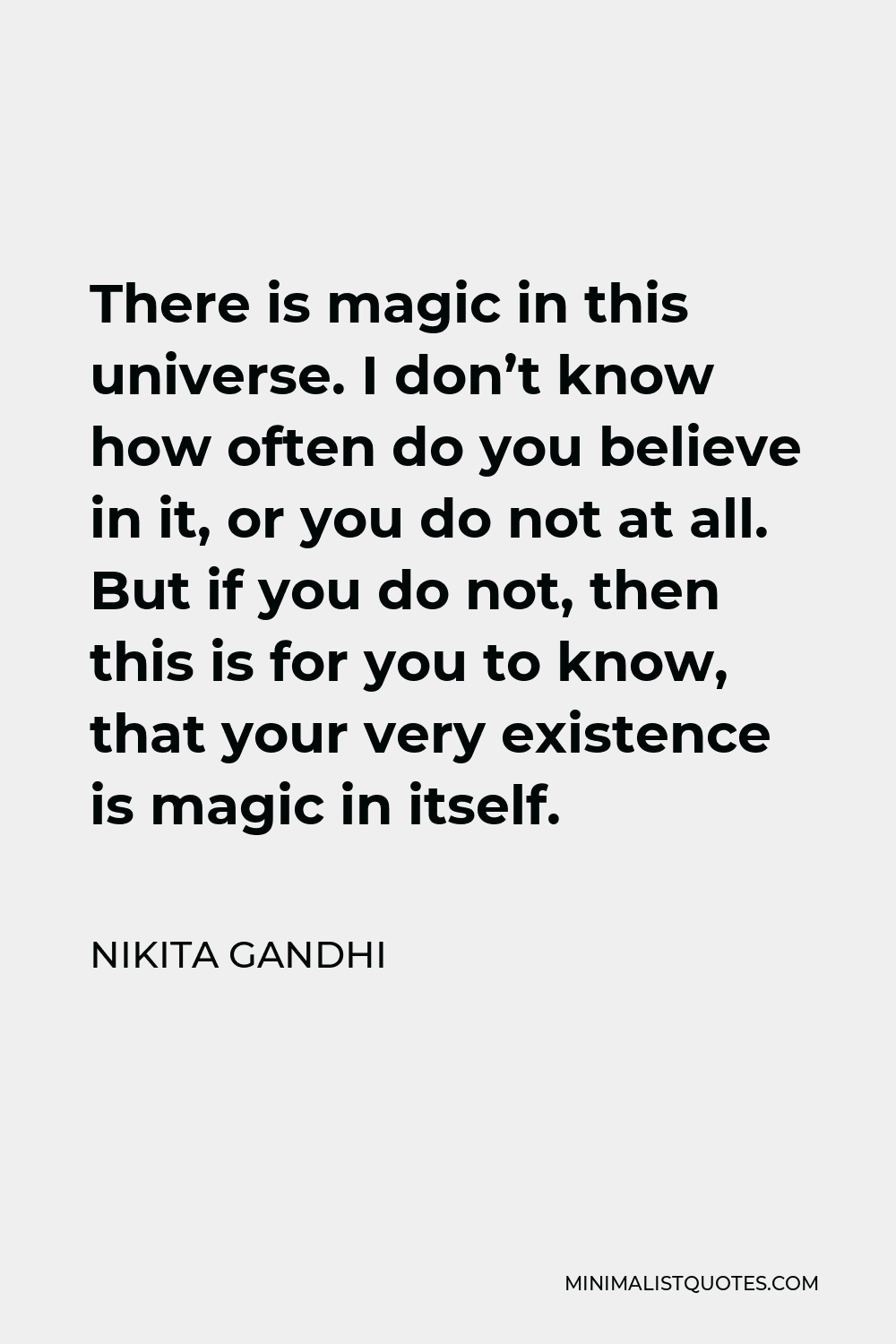 Nikita Gandhi Quote - There is magic in this universe. I don’t know how often do you believe in it, or you do not at all. But if you do not, then this is for you to know, that your very existence is magic in itself.