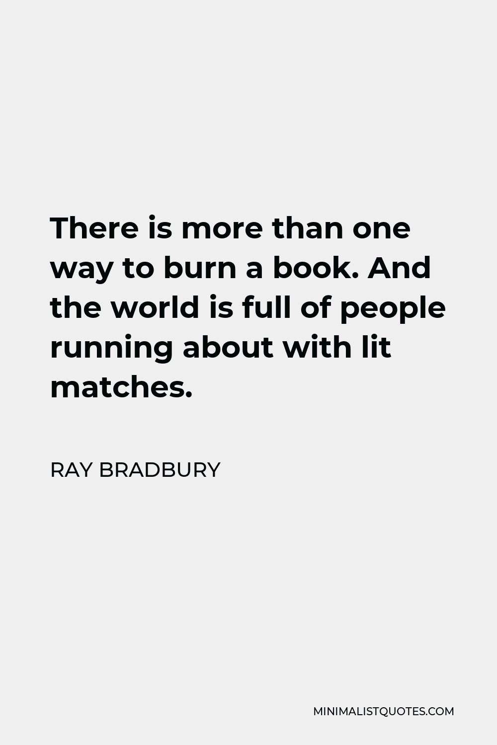 Ray Bradbury Quote - There is more than one way to burn a book. And the world is full of people running about with lit matches.