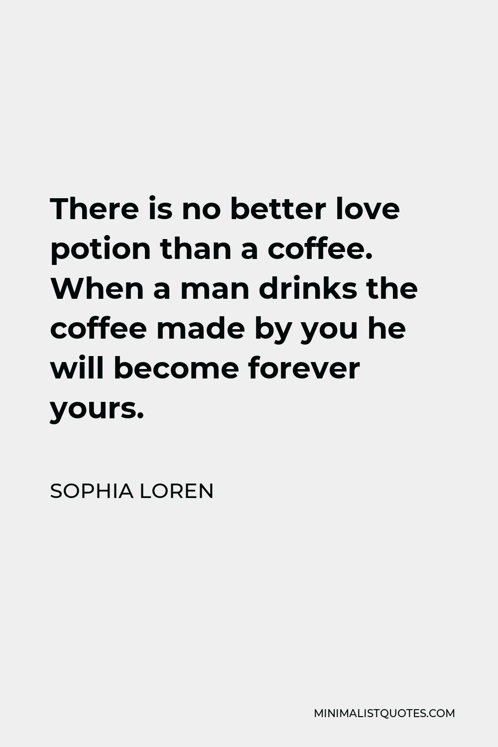 Sophia Loren Quote - There is no better love potion than a coffee. When a man drinks the coffee made by you he will become forever yours.