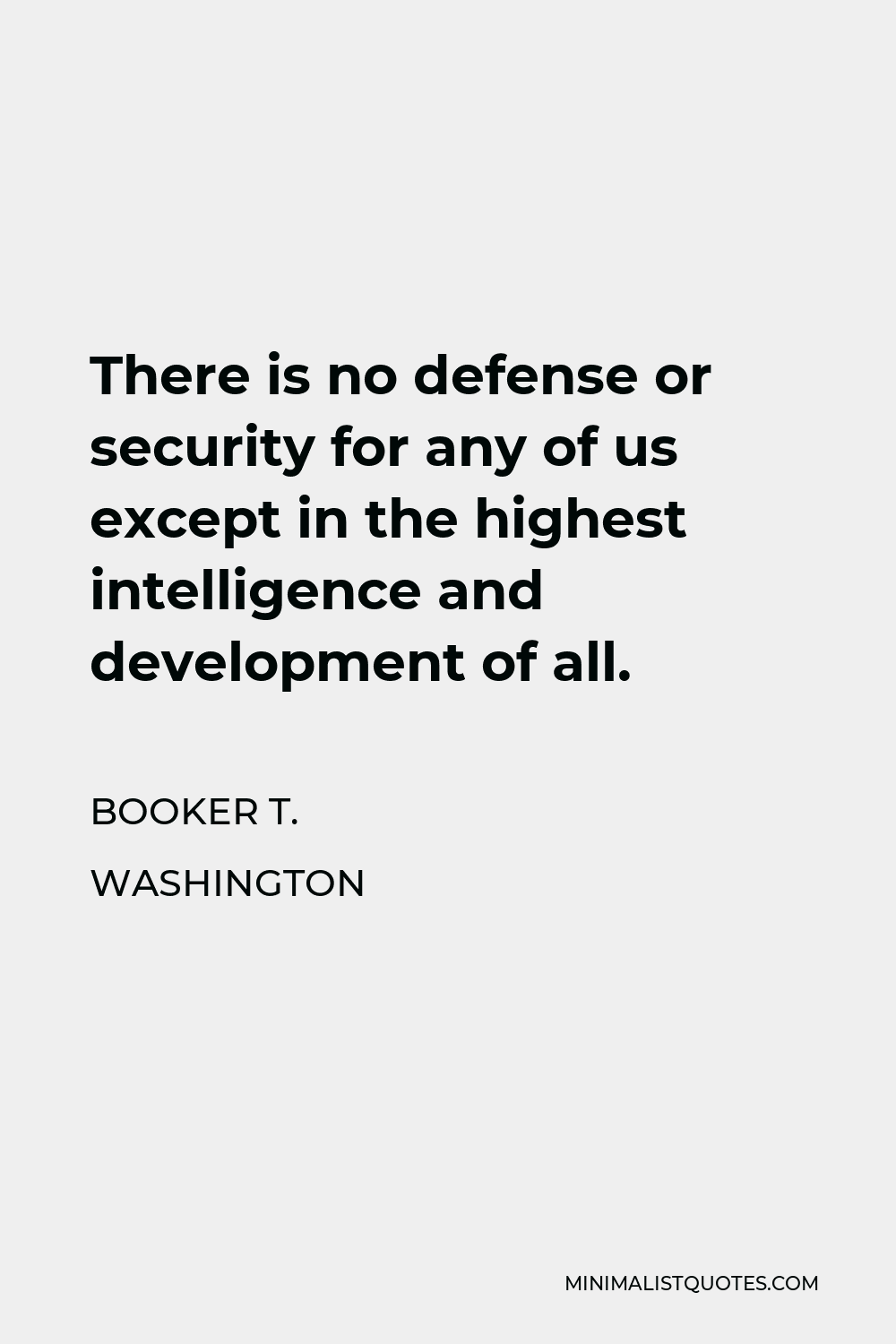 Booker T. Washington Quote - There is no defense or security for any of us except in the highest intelligence and development of all.