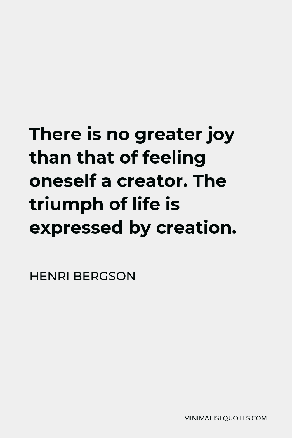 Henri Bergson Quote - There is no greater joy than that of feeling oneself a creator. The triumph of life is expressed by creation.