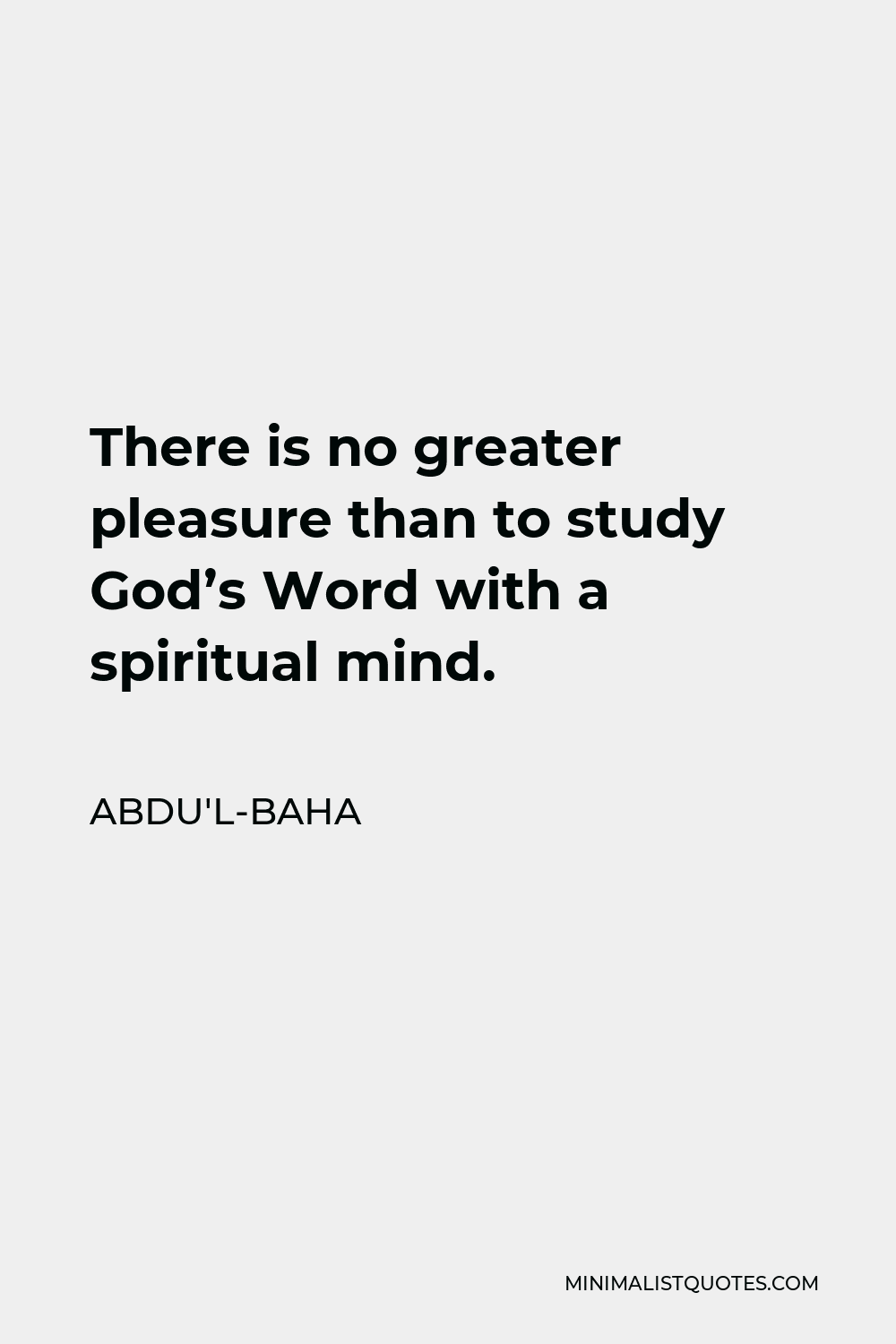 Abdu'l-Baha Quote - There is no greater pleasure than to study God’s Word with a spiritual mind.