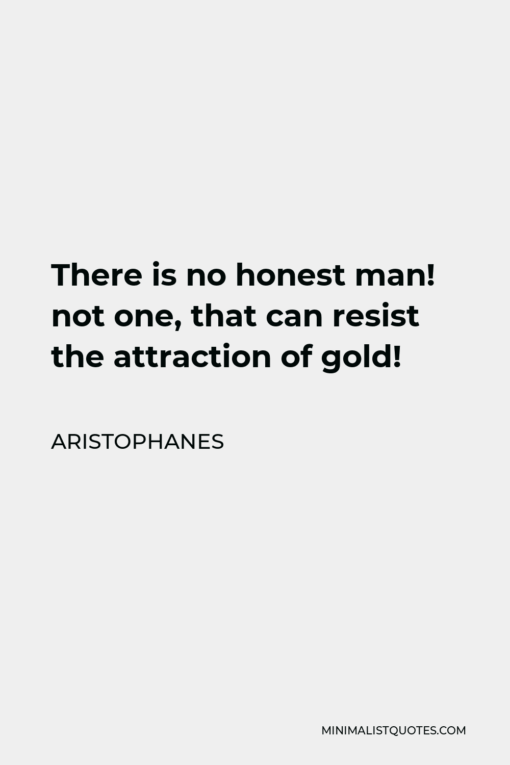 Aristophanes Quote - There is no honest man! not one, that can resist the attraction of gold!