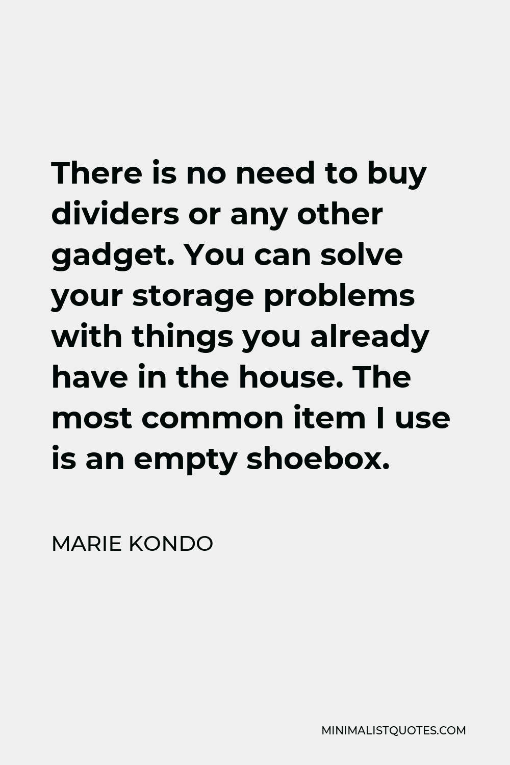 Marie Kondo Quote - There is no need to buy dividers or any other gadget. You can solve your storage problems with things you already have in the house. The most common item I use is an empty shoebox.