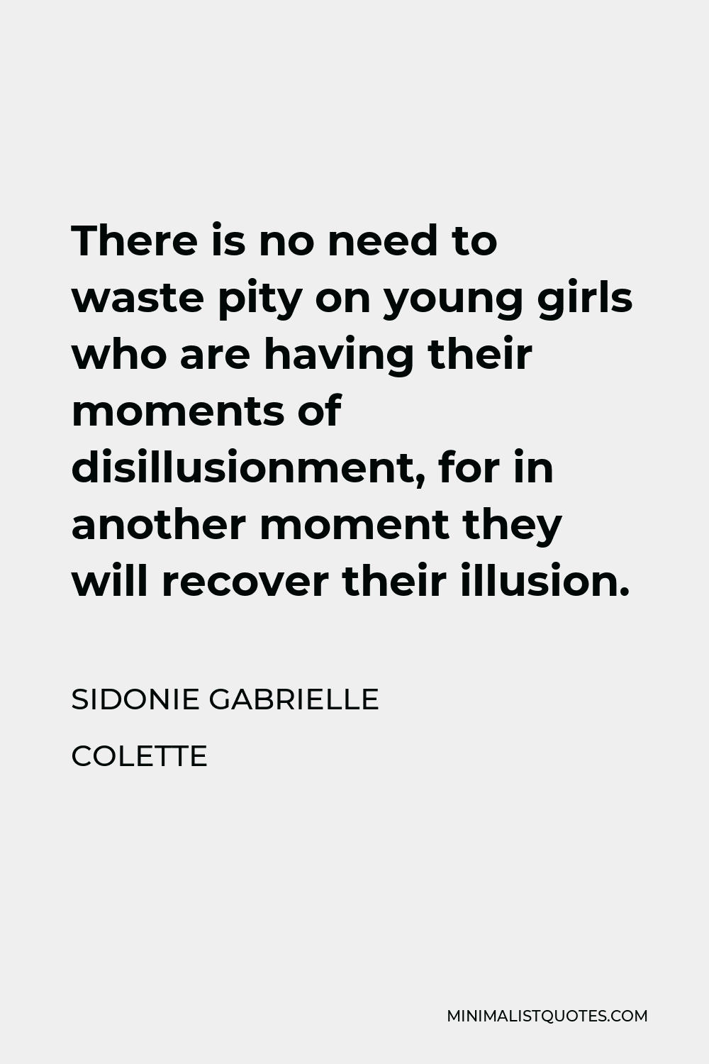 Sidonie Gabrielle Colette Quote - There is no need to waste pity on young girls who are having their moments of disillusionment, for in another moment they will recover their illusion.