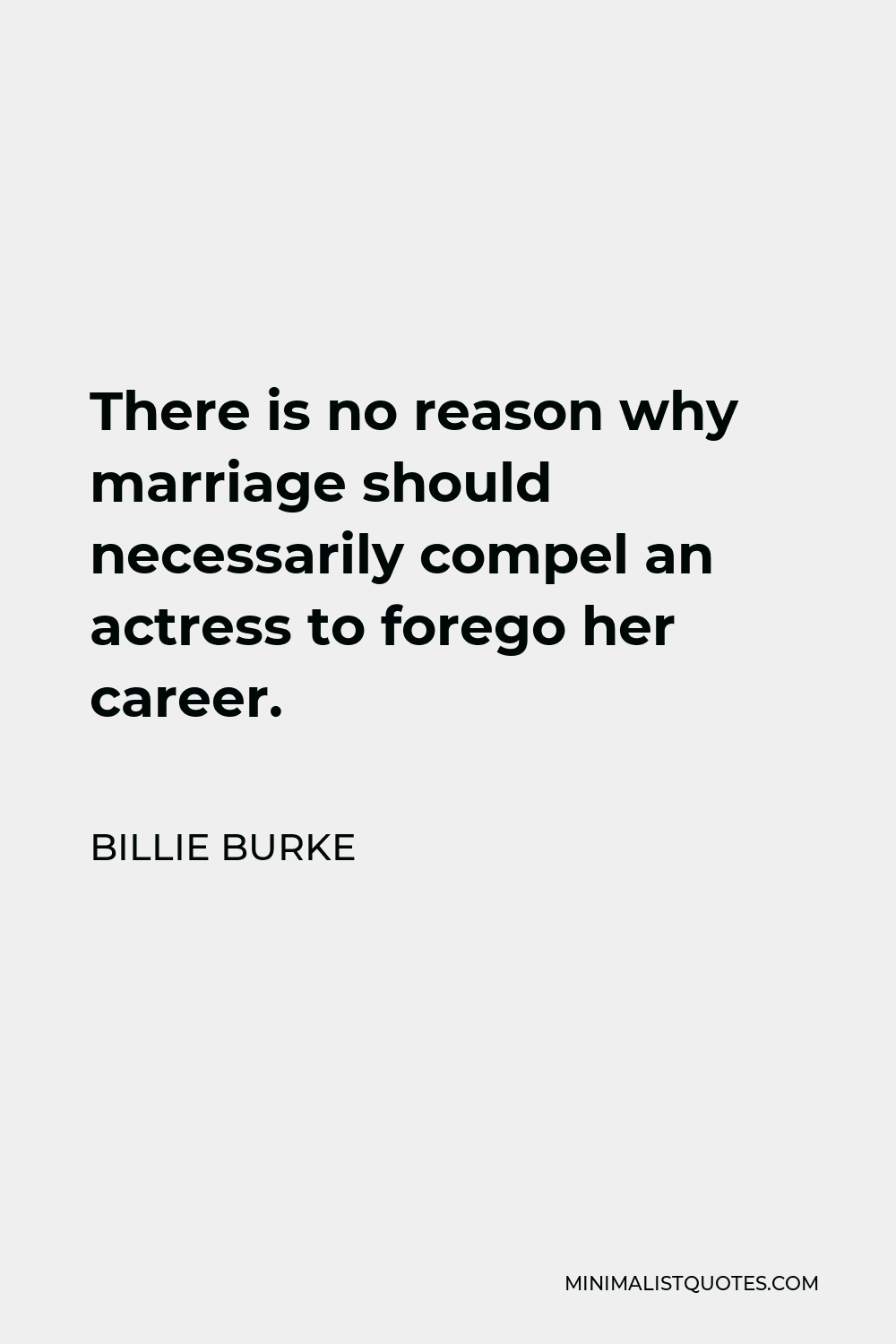 Billie Burke Quote - There is no reason why marriage should necessarily compel an actress to forego her career.