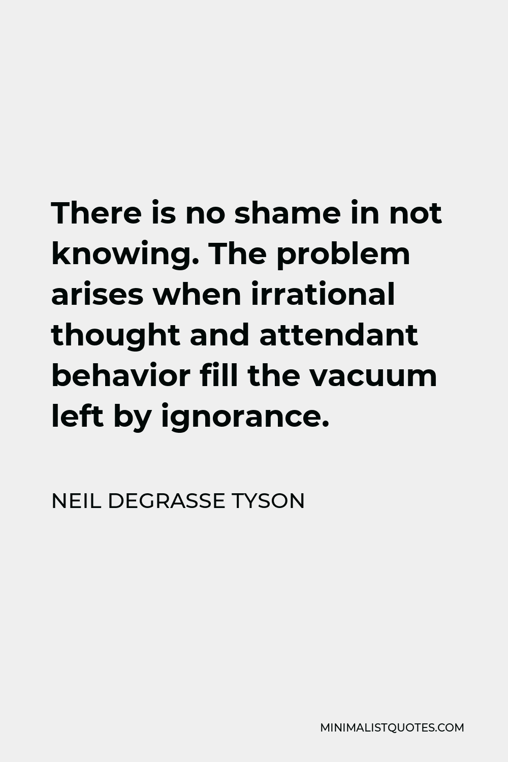 Neil deGrasse Tyson Quote - There is no shame in not knowing. The problem arises when irrational thought and attendant behavior fill the vacuum left by ignorance.