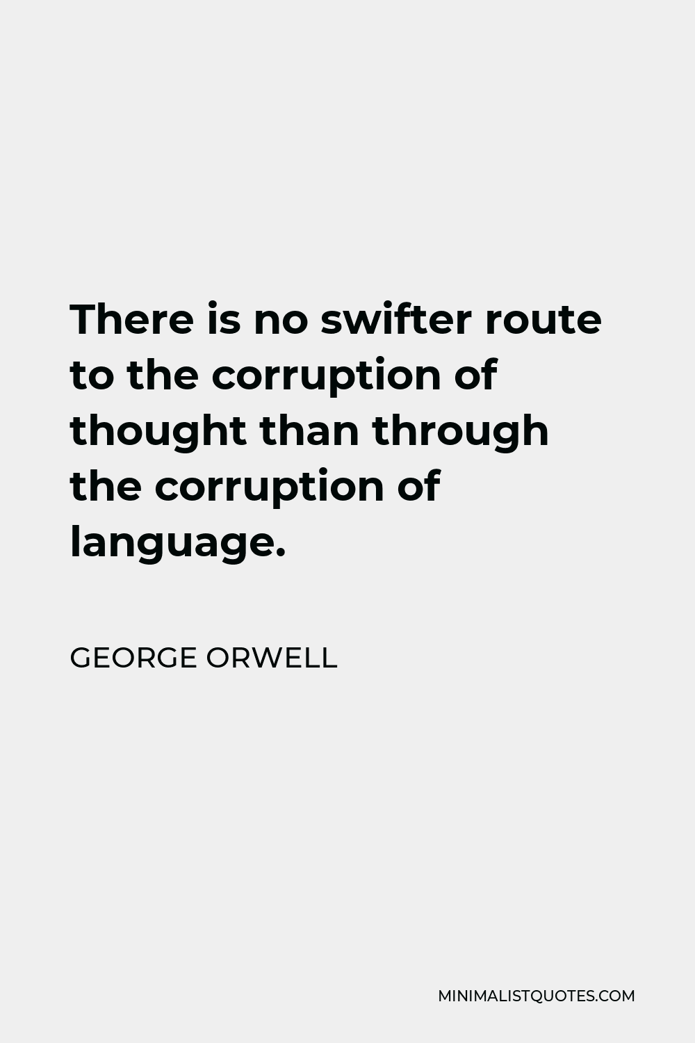 George Orwell Quote - There is no swifter route to the corruption of thought than through the corruption of language.