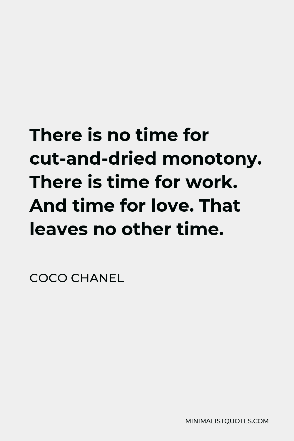 Coco Chanel Quote - There is no time for cut-and-dried monotony. There is time for work. And time for love. That leaves no other time.