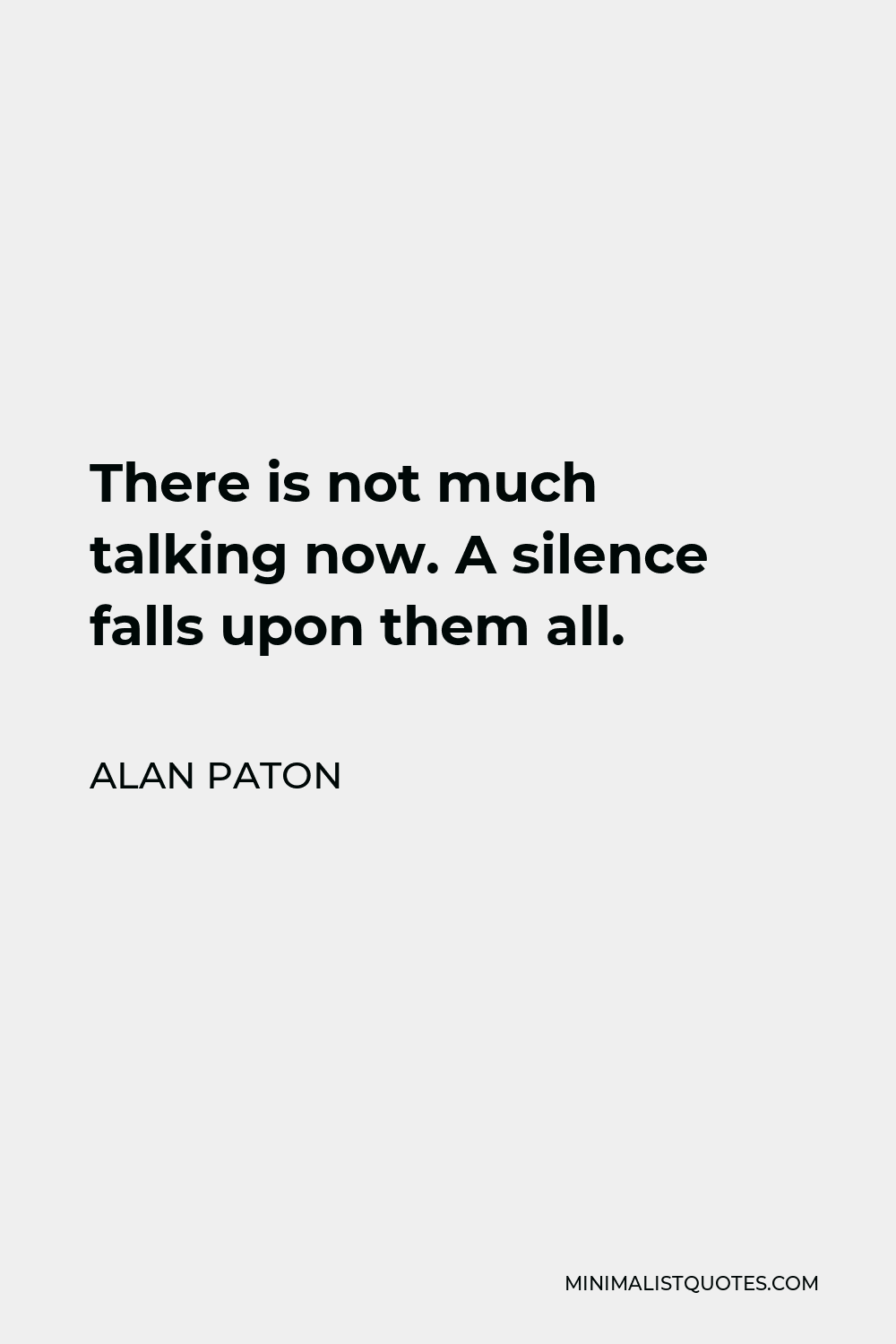 Alan Paton Quote - There is not much talking now. A silence falls upon them all.