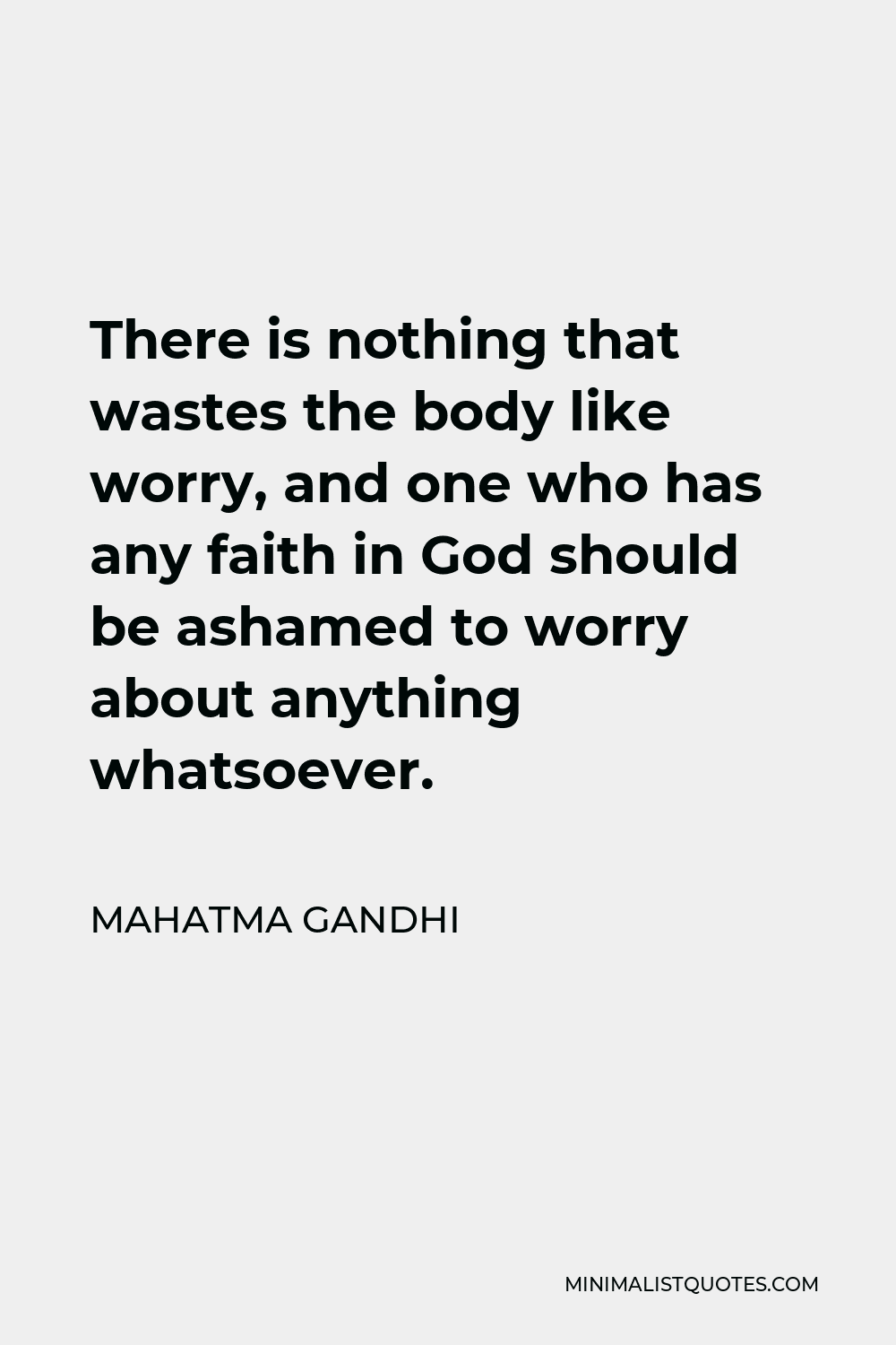 Mahatma Gandhi Quote - There is nothing that wastes the body like worry, and one who has any faith in God should be ashamed to worry about anything whatsoever.