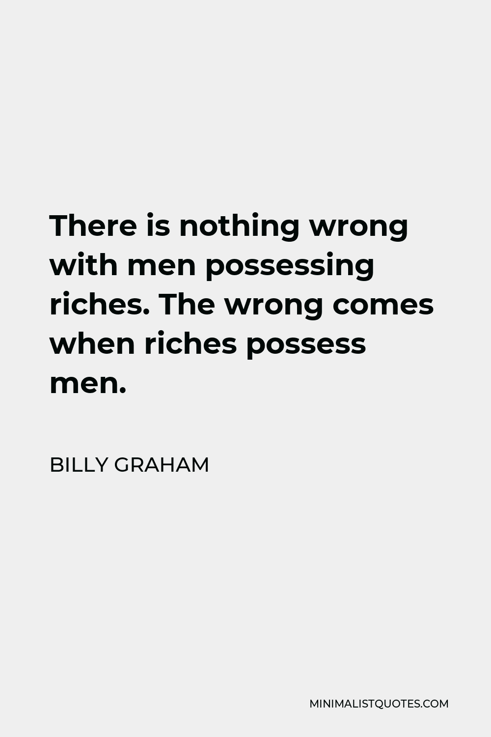 Billy Graham Quote - There is nothing wrong with men possessing riches. The wrong comes when riches possess men.