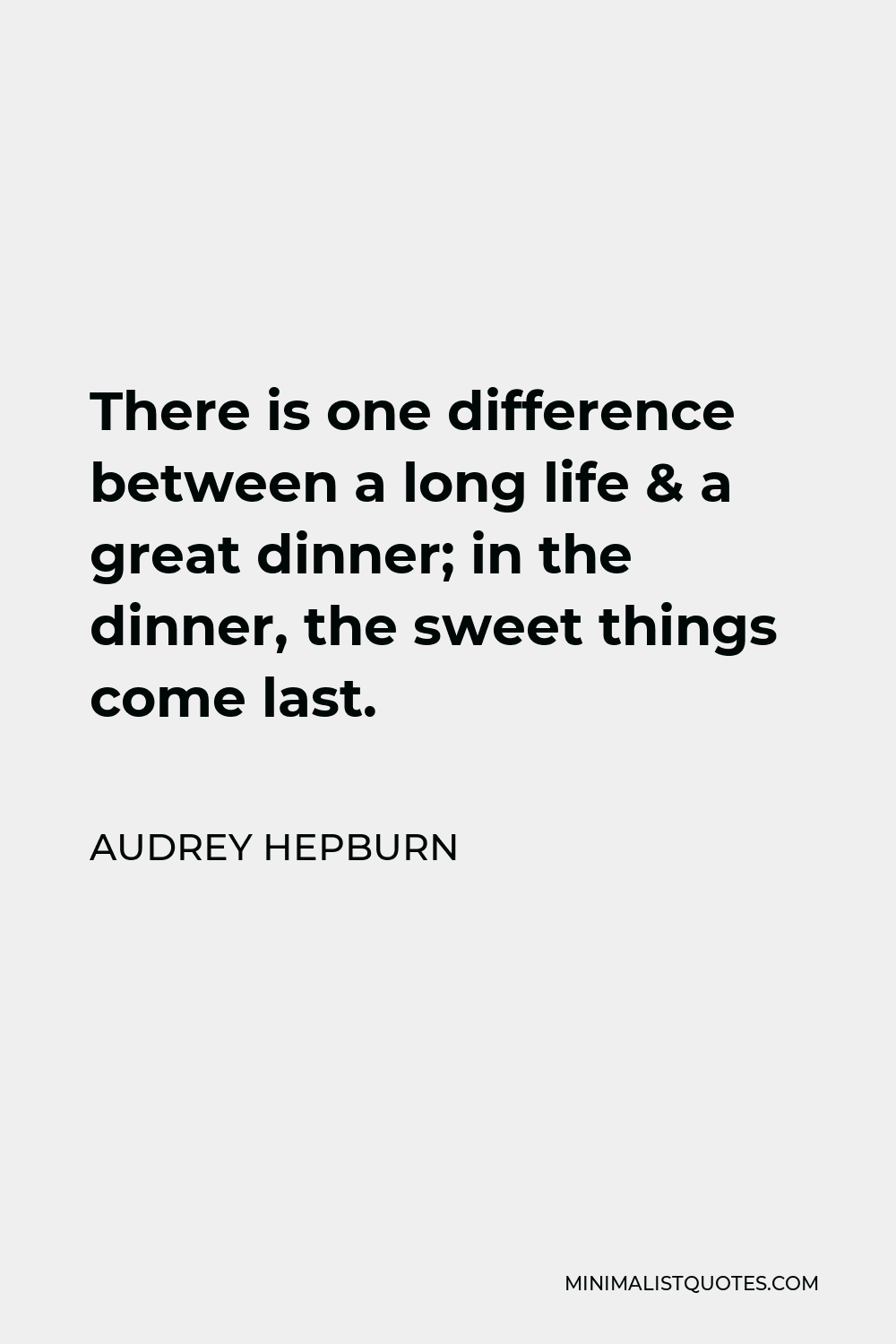 Audrey Hepburn Quote - There is one difference between a long life & a great dinner; in the dinner, the sweet things come last.