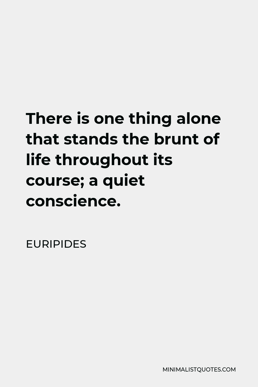 Euripides Quote - There is one thing alone that stands the brunt of life throughout its course; a quiet conscience.