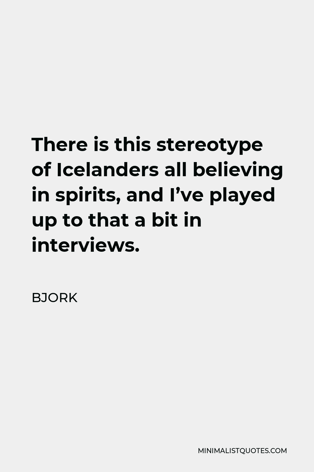 Bjork Quote - There is this stereotype of Icelanders all believing in spirits, and I’ve played up to that a bit in interviews.