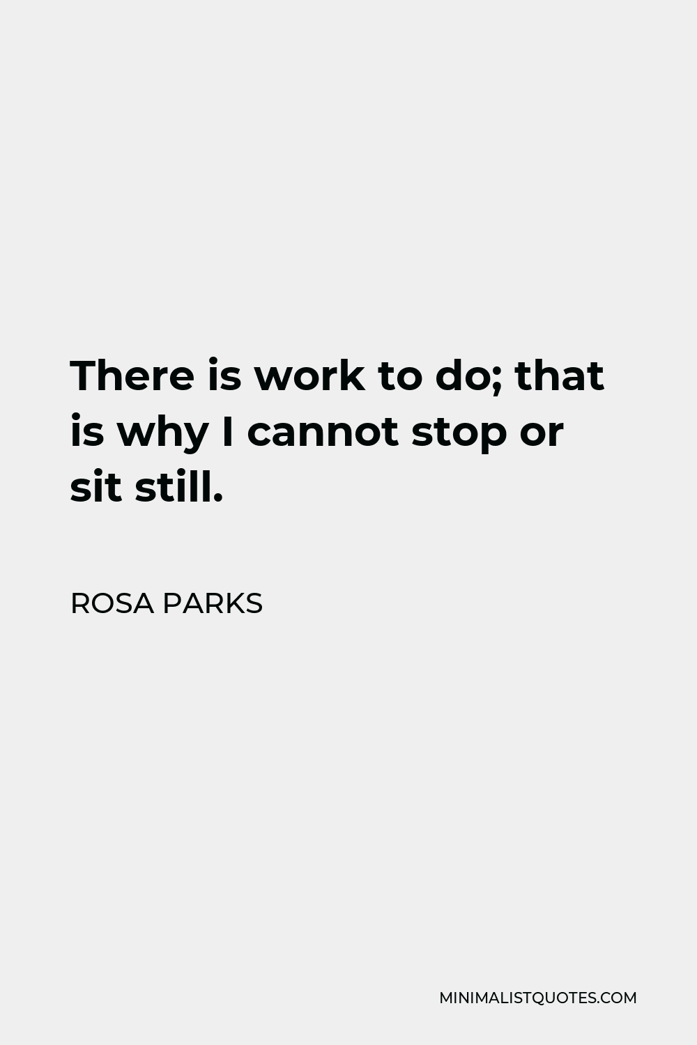 Rosa Parks Quote - There is work to do; that is why I cannot stop or sit still.