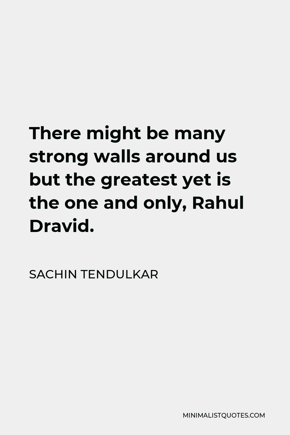 Sachin Tendulkar Quote - There might be many strong walls around us but the greatest yet is the one and only, Rahul Dravid.