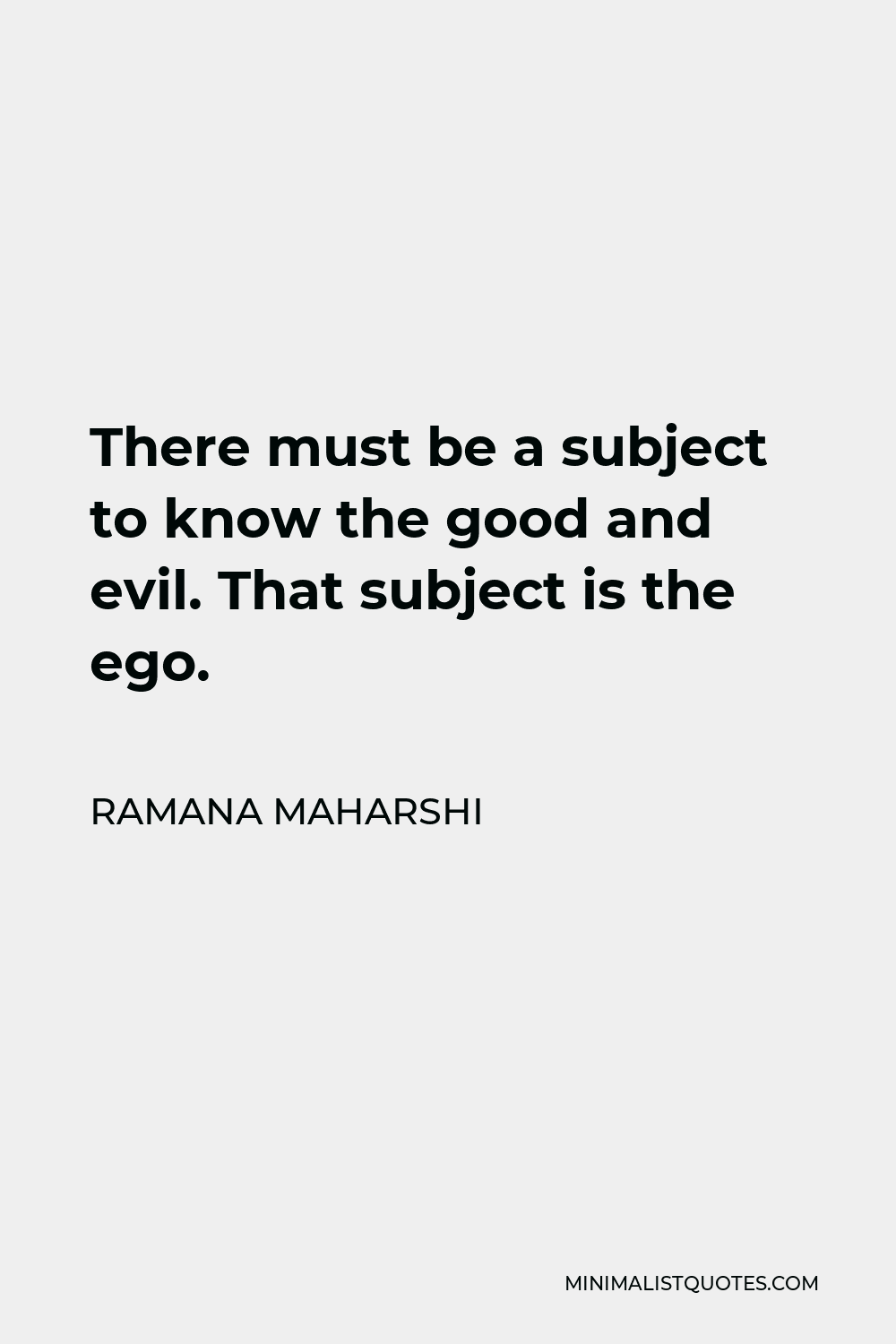 Ramana Maharshi Quote - There must be a subject to know the good and evil. That subject is the ego.