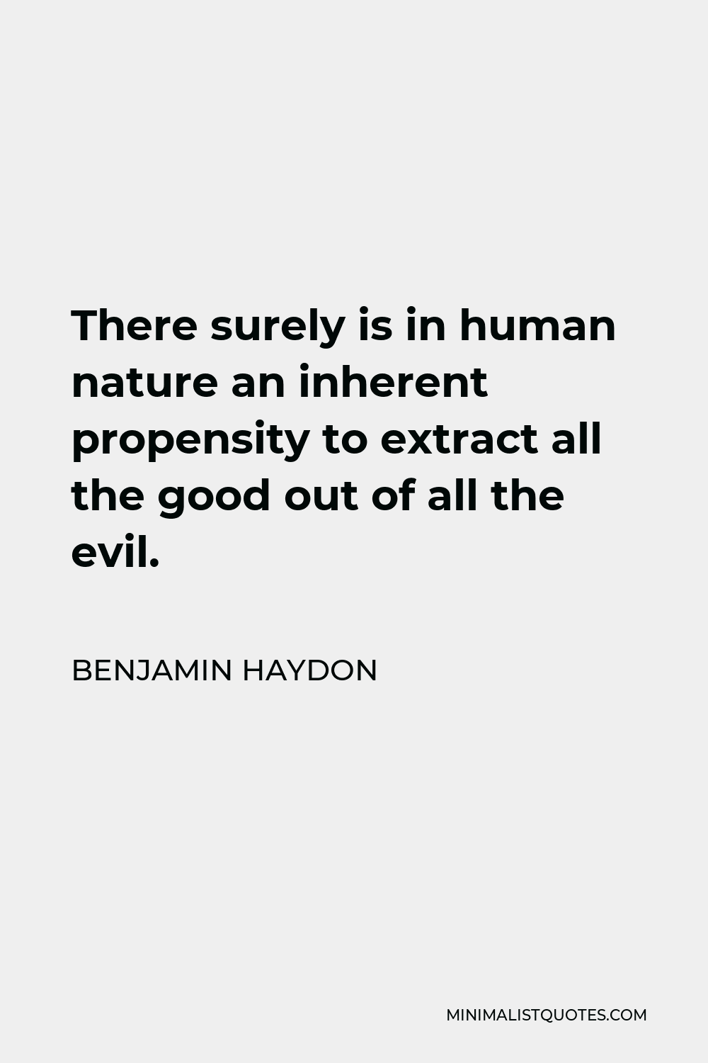 Benjamin Haydon Quote - There surely is in human nature an inherent propensity to extract all the good out of all the evil.