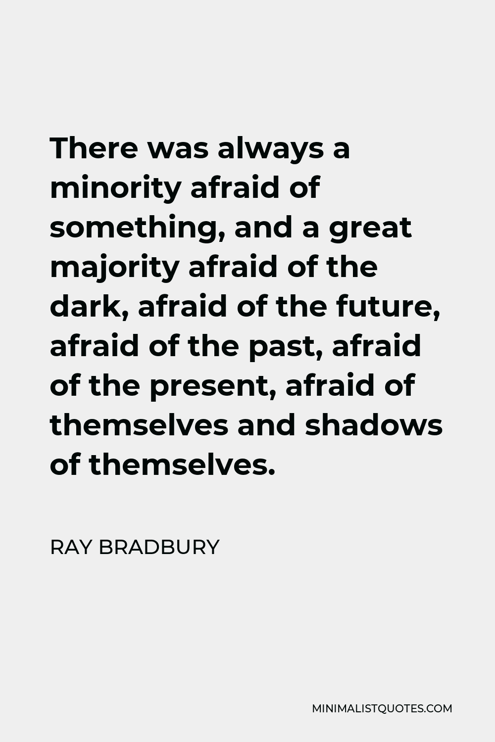 Ray Bradbury Quote - There was always a minority afraid of something, and a great majority afraid of the dark, afraid of the future, afraid of the past, afraid of the present, afraid of themselves and shadows of themselves.