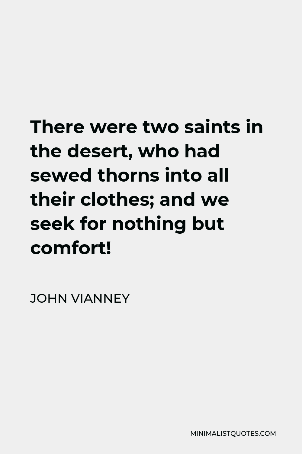 John Vianney Quote - There were two saints in the desert, who had sewed thorns into all their clothes; and we seek for nothing but comfort!