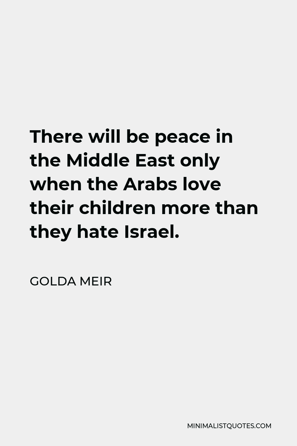 Golda Meir Quote - There will be peace in the Middle East only when the Arabs love their children more than they hate Israel.
