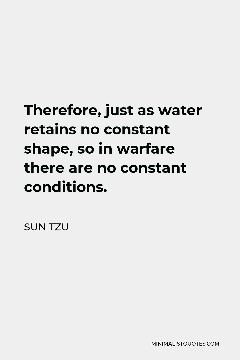 Sun Tzu Quote - Therefore, just as water retains no constant shape, so in warfare there are no constant conditions.