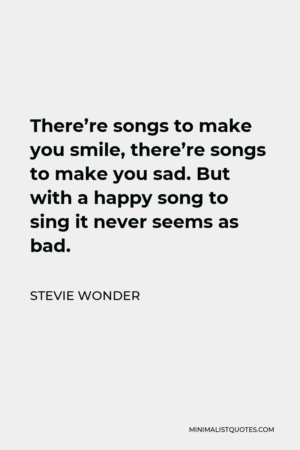 Stevie Wonder Quote - There’re songs to make you smile, there’re songs to make you sad. But with a happy song to sing it never seems as bad.