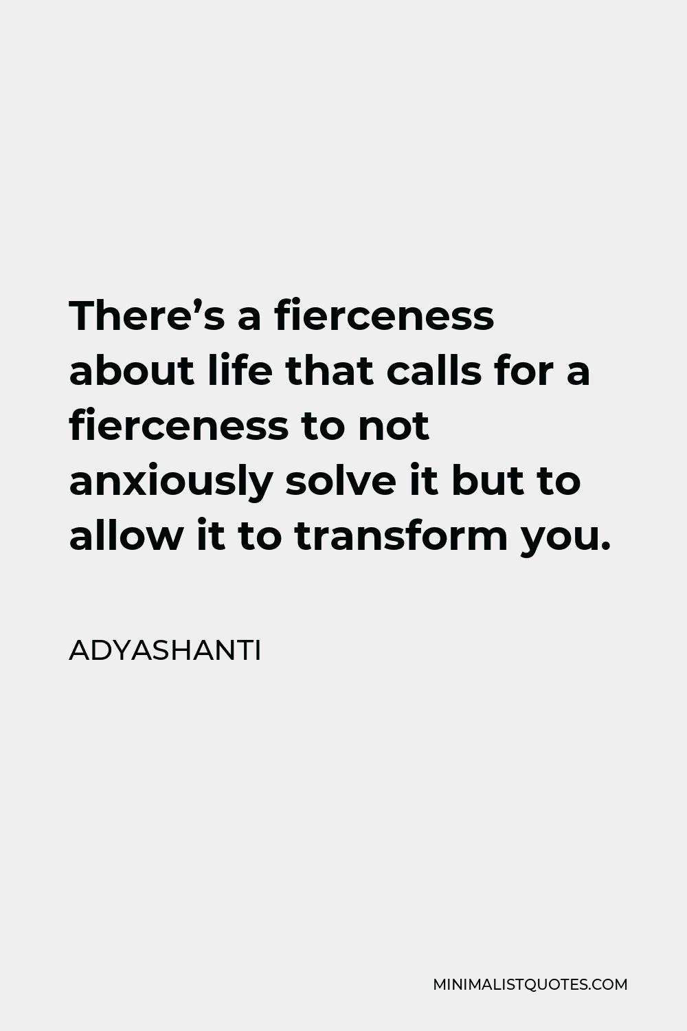 Adyashanti Quote - There’s a fierceness about life that calls for a fierceness to not anxiously solve it but to allow it to transform you.