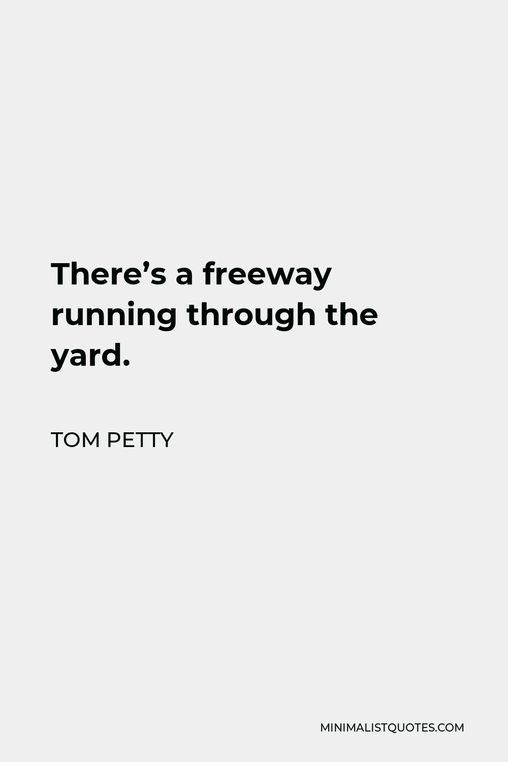 Tom Petty Quote - There’s a freeway running through the yard.