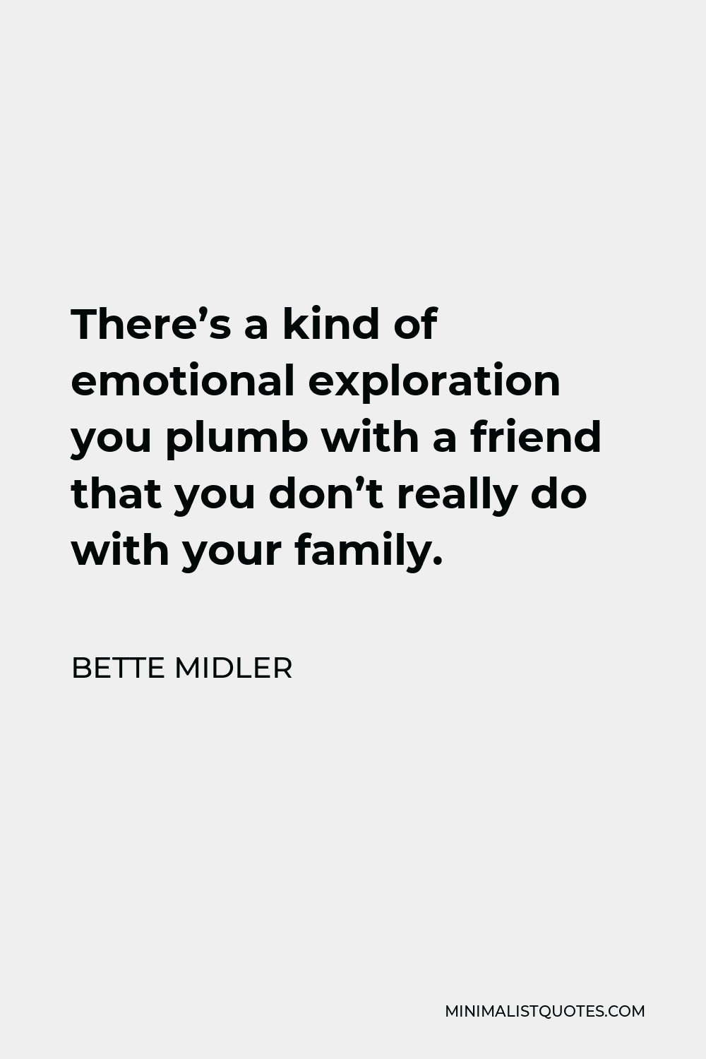 Bette Midler Quote - There’s a kind of emotional exploration you plumb with a friend that you don’t really do with your family.