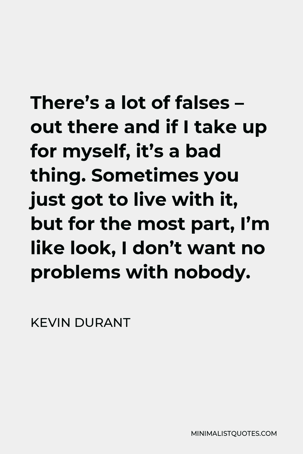 Kevin Durant Quote - There’s a lot of falses – out there and if I take up for myself, it’s a bad thing. Sometimes you just got to live with it, but for the most part, I’m like look, I don’t want no problems with nobody.