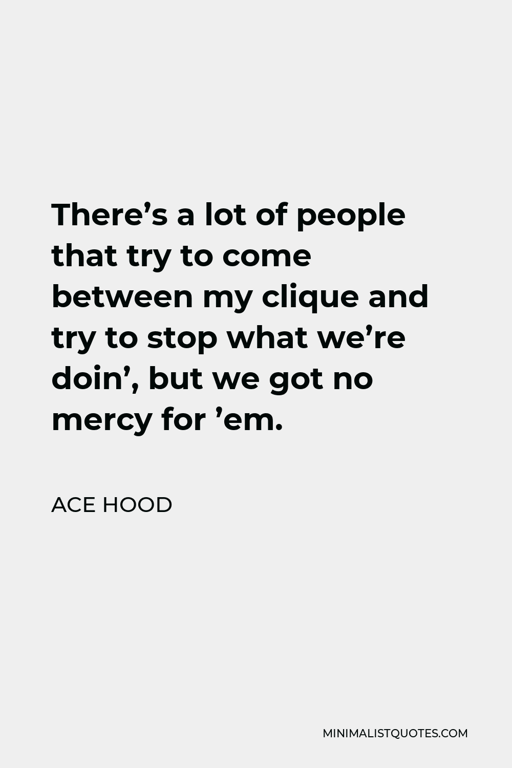 Ace Hood Quote - There’s a lot of people that try to come between my clique and try to stop what we’re doin’, but we got no mercy for ’em.