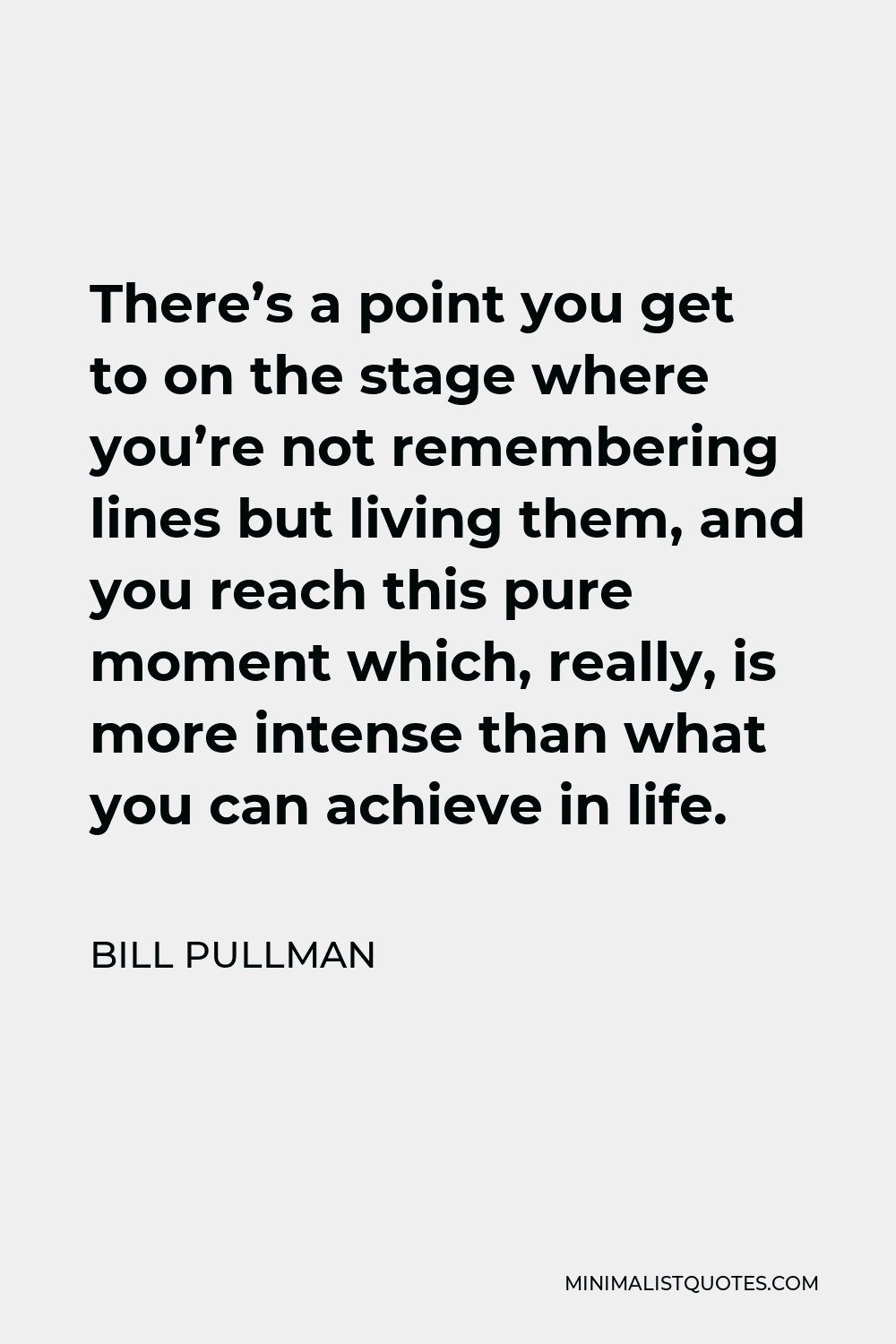 Bill Pullman Quote - There’s a point you get to on the stage where you’re not remembering lines but living them, and you reach this pure moment which, really, is more intense than what you can achieve in life.