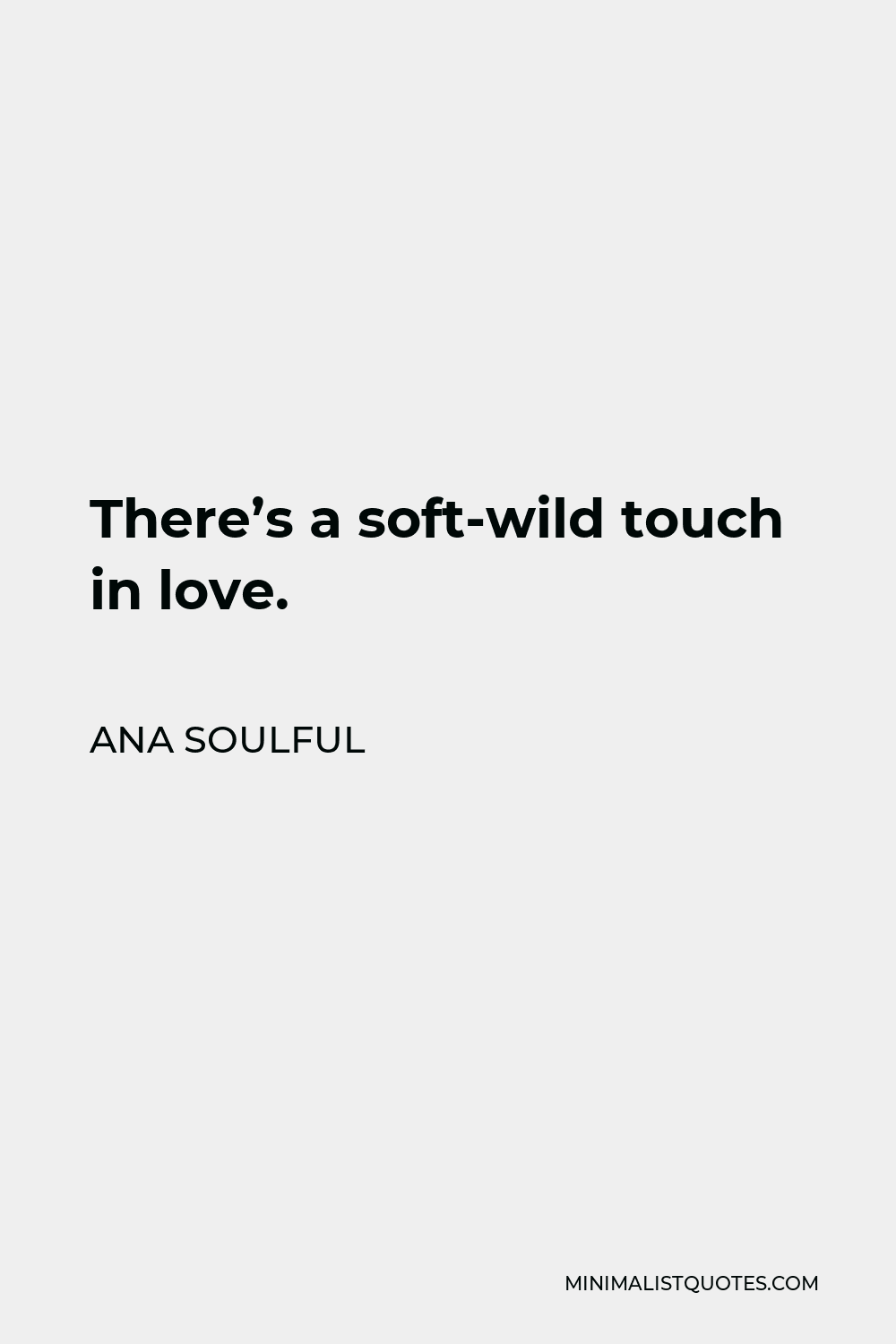 Ana Soulful Quote - There’s a soft-wild touch in love.