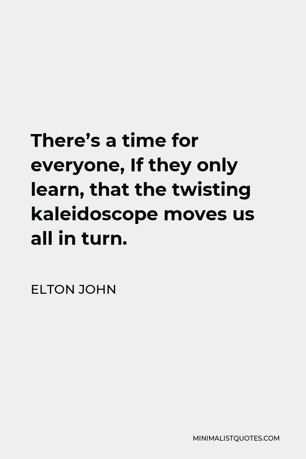 Elton John Quote - There’s a time for everyone, If they only learn, that the twisting kaleidoscope moves us all in turn.