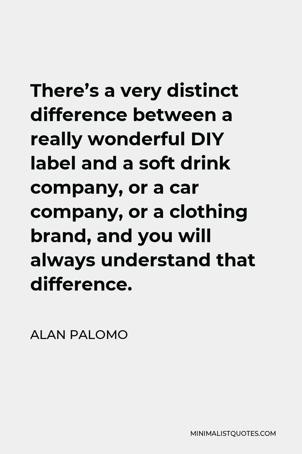 Alan Palomo Quote - There’s a very distinct difference between a really wonderful DIY label and a soft drink company, or a car company, or a clothing brand, and you will always understand that difference.