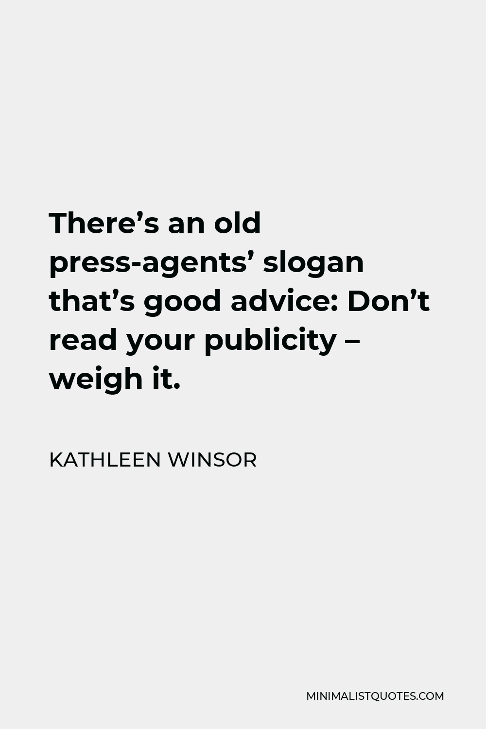 Kathleen Winsor Quote - There’s an old press-agents’ slogan that’s good advice: Don’t read your publicity – weigh it.