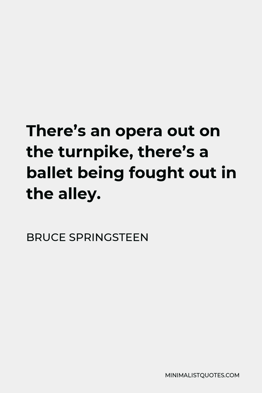 Bruce Springsteen Quote - There’s an opera out on the turnpike, there’s a ballet being fought out in the alley.