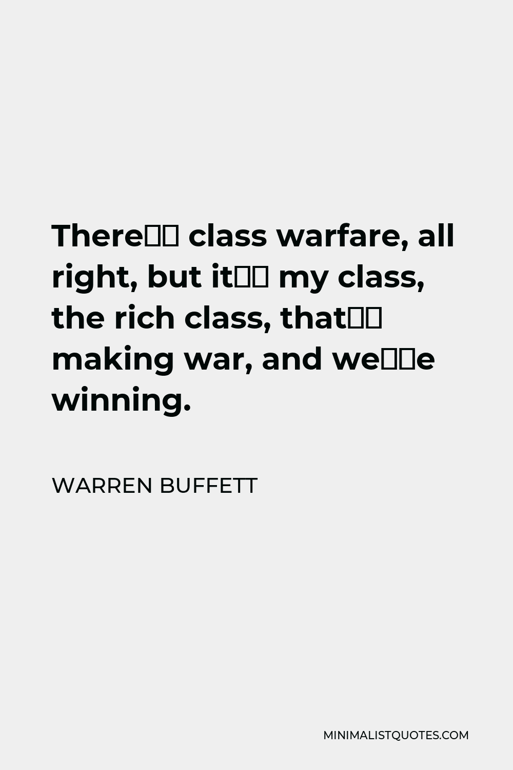 Warren Buffett Quote - There’s class warfare, all right, but it’s my class, the rich class, that’s making war, and we’re winning.