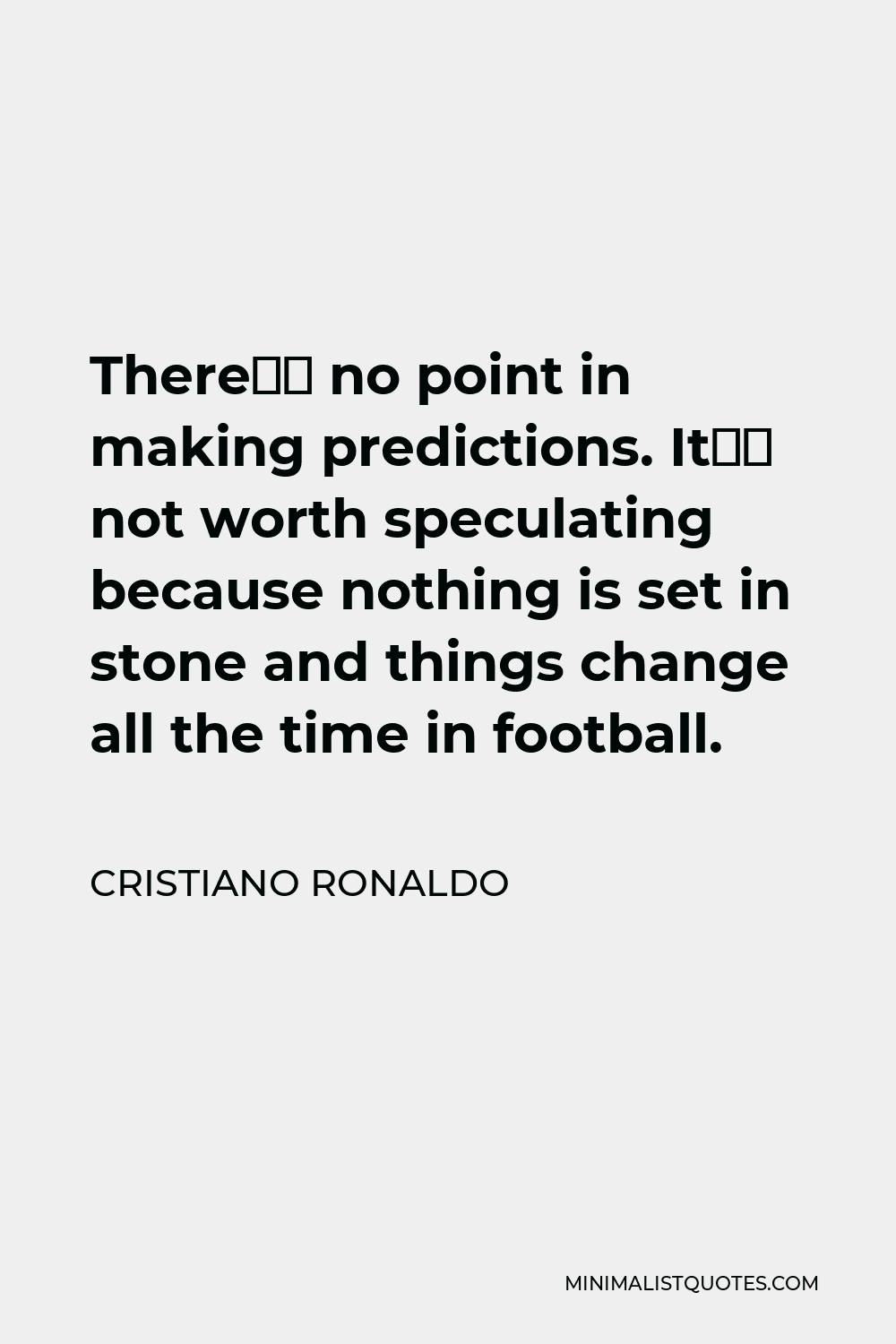 Cristiano Ronaldo Quote - There’s no point in making predictions. It’s not worth speculating because nothing is set in stone and things change all the time in football.